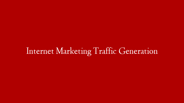 Internet Marketing Traffic Generation