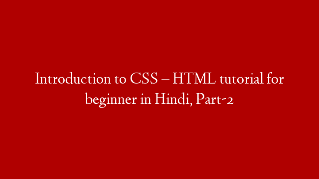 Introduction to CSS – HTML tutorial for beginner in Hindi, Part-2