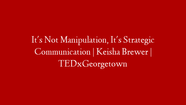 It's Not Manipulation, It's Strategic Communication | Keisha Brewer | TEDxGeorgetown post thumbnail image