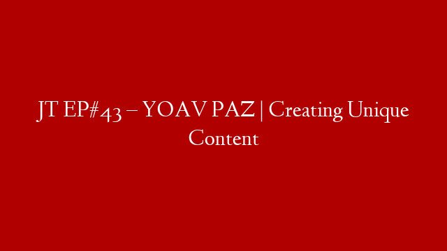 JT EP#43 – YOAV PAZ | Creating Unique Content