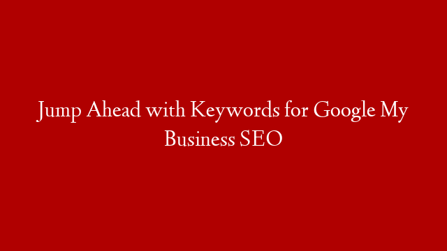 Jump Ahead with Keywords for Google My Business SEO