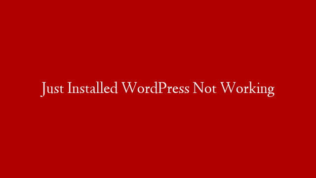 Just Installed WordPress Not Working