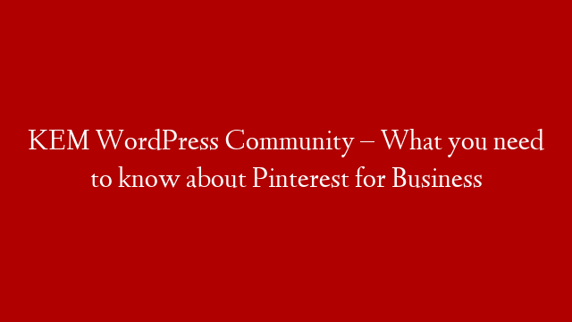 KEM WordPress Community – What you need to know about Pinterest for Business