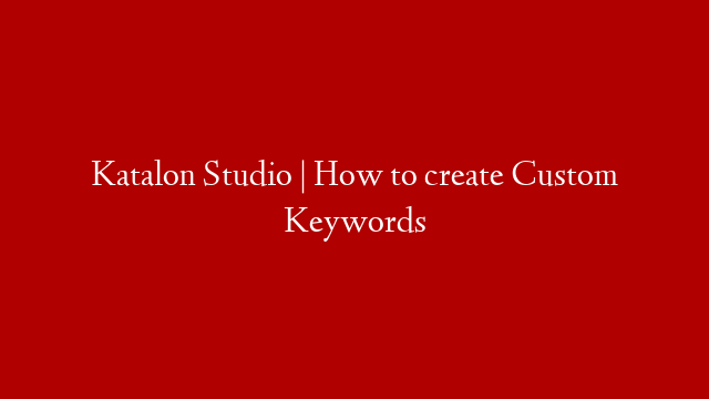 Katalon Studio | How to create Custom Keywords