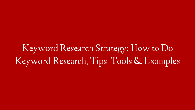 Keyword Research Strategy: How to Do Keyword Research, Tips, Tools & Examples