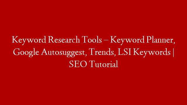 Keyword Research Tools – Keyword Planner, Google Autosuggest, Trends, LSI Keywords | SEO Tutorial