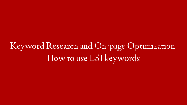Keyword Research and On-page Optimization. How to use LSI keywords