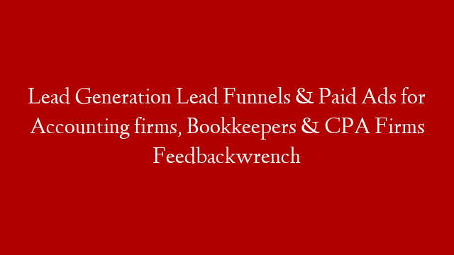 Lead Generation Lead Funnels & Paid Ads for Accounting firms, Bookkeepers & CPA Firms Feedbackwrench