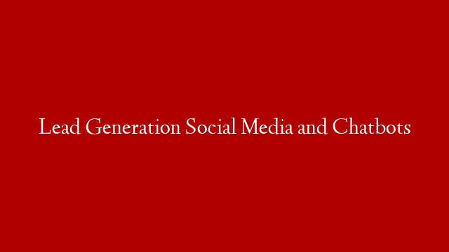 Lead Generation Social Media and Chatbots
