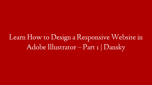 Learn How to Design a Responsive Website in Adobe Illustrator – Part 1 | Dansky