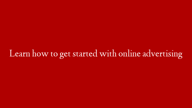 Learn how to get started with online advertising