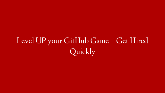 Level UP your GitHub Game – Get Hired Quickly
