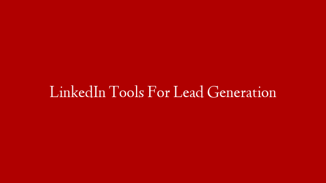 LinkedIn Tools For Lead Generation