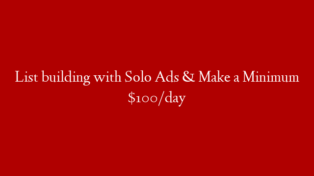 List building with Solo Ads & Make a Minimum $100/day