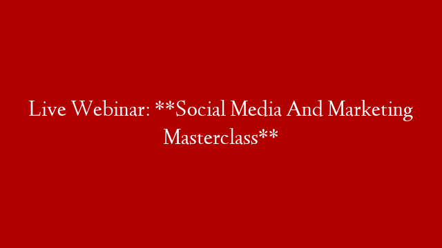 Live Webinar: **Social Media And Marketing Masterclass**