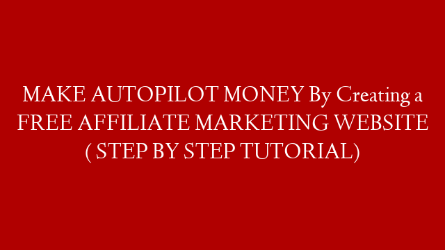 MAKE AUTOPILOT MONEY By Creating a FREE AFFILIATE MARKETING WEBSITE ( STEP BY STEP TUTORIAL)