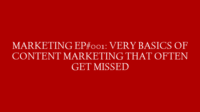MARKETING EP#001: VERY BASICS OF CONTENT MARKETING THAT OFTEN GET MISSED