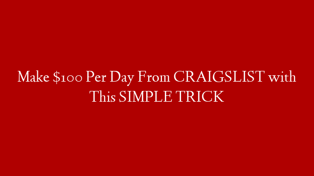 Make $100 Per Day From CRAIGSLIST with This SIMPLE TRICK
