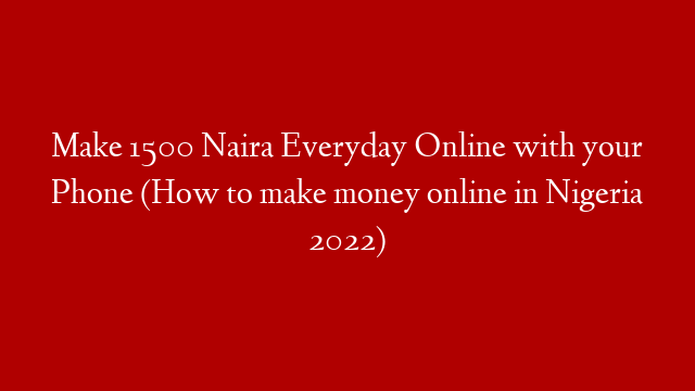 Make 1500 Naira Everyday Online with your Phone (How to make money online in Nigeria 2022)