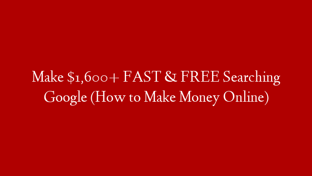 Make $1,600+ FAST & FREE Searching Google (How to Make Money Online)