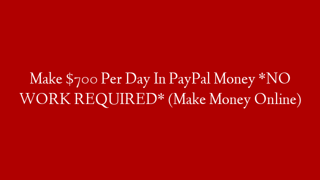 Make $700 Per Day In PayPal Money *NO WORK REQUIRED* (Make Money Online)