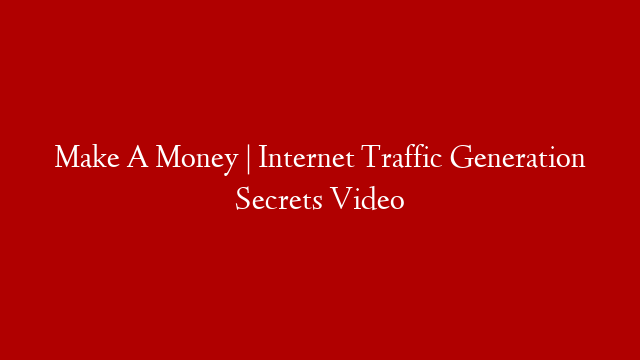 Make A Money | Internet Traffic Generation  Secrets Video