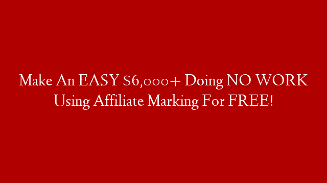 Make An EASY $6,000+ Doing NO WORK Using Affiliate Marking For FREE! post thumbnail image