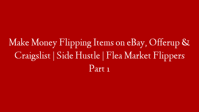 Make Money Flipping Items on eBay, Offerup & Craigslist | Side Hustle | Flea Market Flippers Part 1