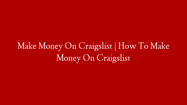 Make Money On Craigslist | How To Make Money On Craigslist