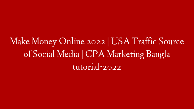 Make Money Online 2022 | USA Traffic Source of Social Media | CPA Marketing Bangla tutorial-2022
