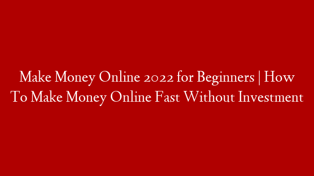 Make Money Online 2022 for Beginners | How To Make Money Online Fast Without Investment
