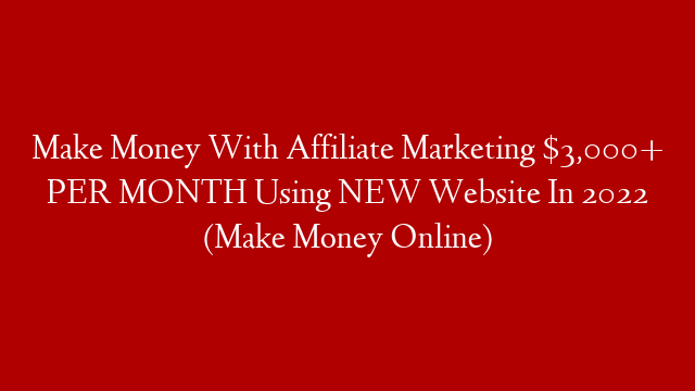 Make Money With Affiliate Marketing $3,000+ PER MONTH Using NEW Website In 2022 (Make Money Online)