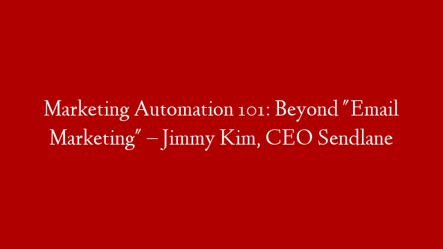 Marketing Automation 101: Beyond "Email Marketing" – Jimmy Kim, CEO Sendlane