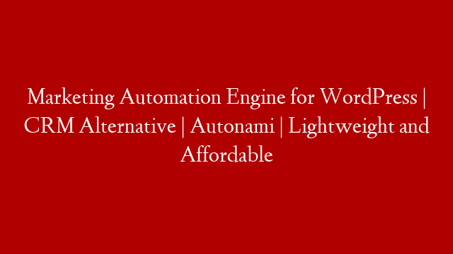 Marketing Automation Engine for WordPress | CRM Alternative | Autonami | Lightweight and Affordable