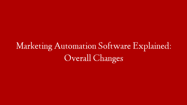 Marketing Automation Software Explained: Overall Changes