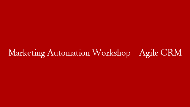 Marketing Automation Workshop – Agile CRM