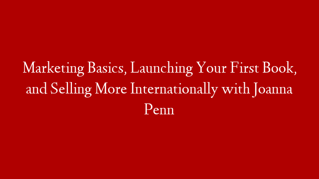 Marketing Basics, Launching Your First Book, and Selling More Internationally with Joanna Penn post thumbnail image