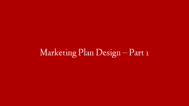 Marketing Plan Design – Part 1