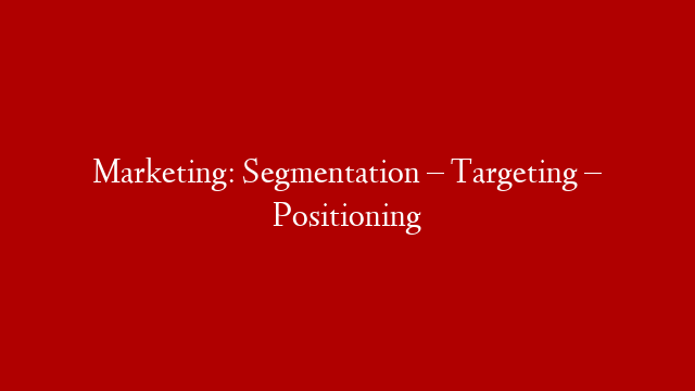 Marketing: Segmentation – Targeting – Positioning