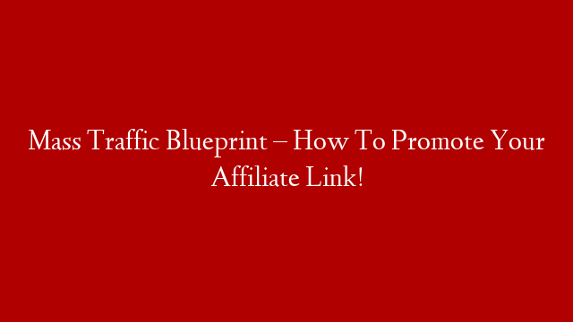 Mass Traffic Blueprint – How To Promote Your Affiliate Link!