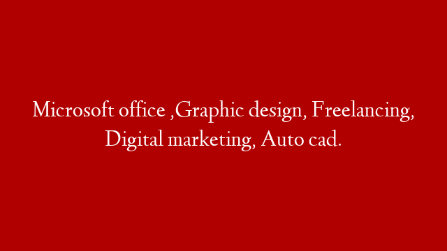 Microsoft office ,Graphic design, Freelancing, Digital marketing, Auto cad.