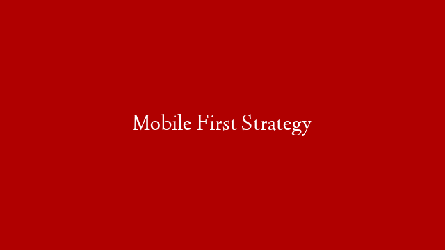 Mobile First Strategy