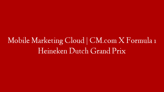 Mobile Marketing Cloud | CM.com X Formula 1 Heineken Dutch Grand Prix