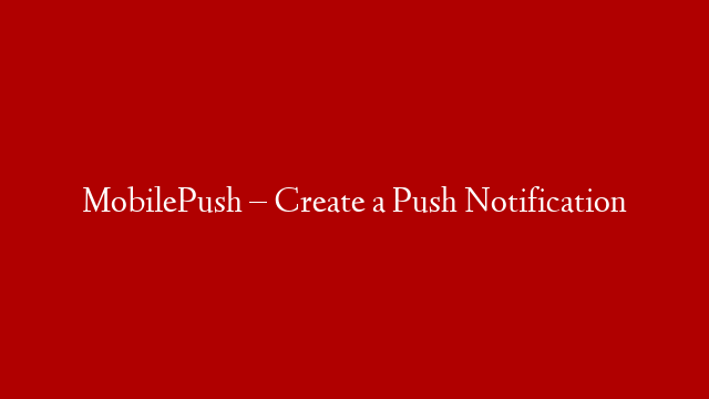 MobilePush – Create a Push Notification