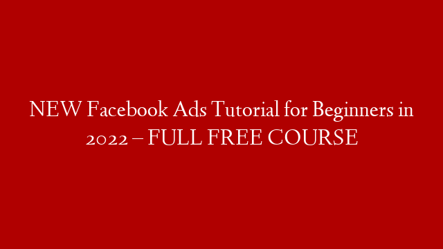 NEW Facebook Ads Tutorial for Beginners in 2022 – FULL FREE COURSE