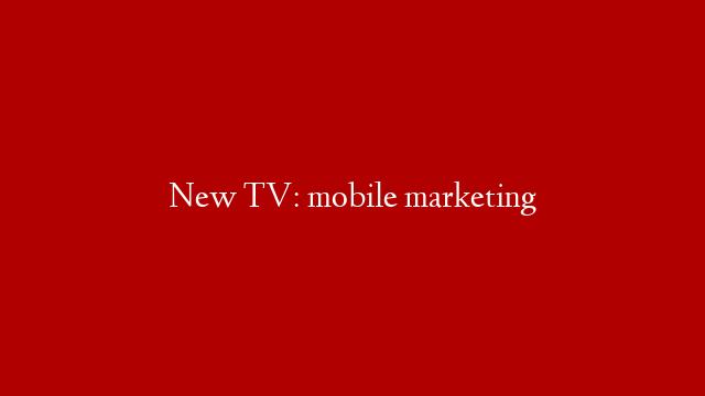New TV: mobile marketing