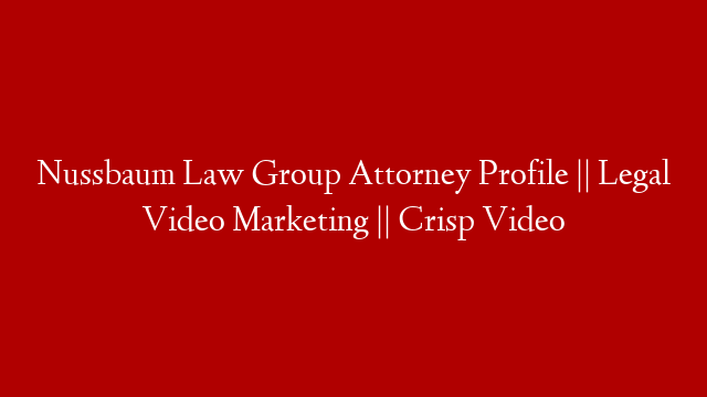 Nussbaum Law Group Attorney Profile || Legal Video Marketing || Crisp Video