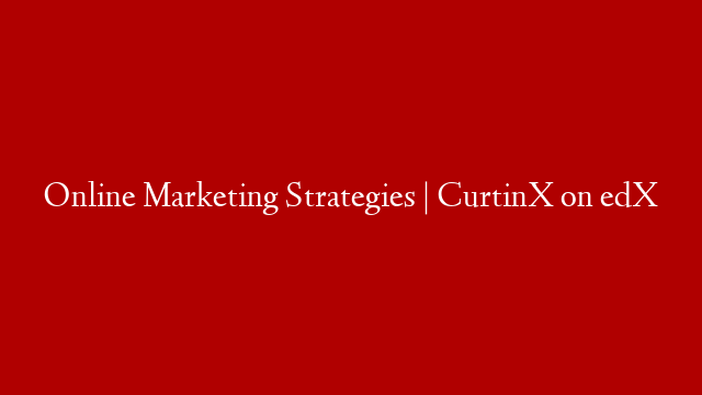 Online Marketing Strategies | CurtinX on edX