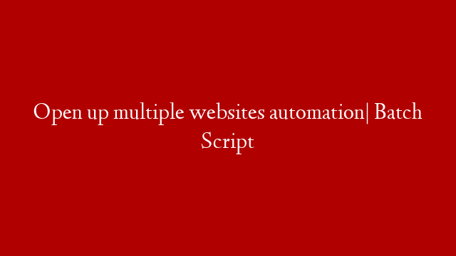 Open up multiple websites automation| Batch Script
