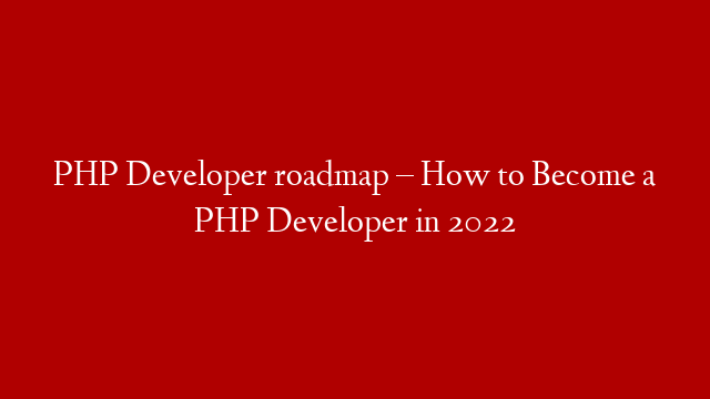 PHP Developer roadmap – How to Become a PHP Developer in 2022
